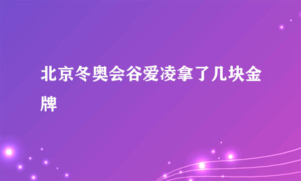 北京冬奥会谷爱凌拿了几块金牌