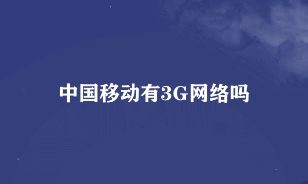 中国移动有3G网络吗