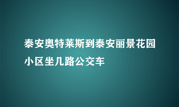 泰安奥特莱斯到泰安丽景花园小区坐几路公交车