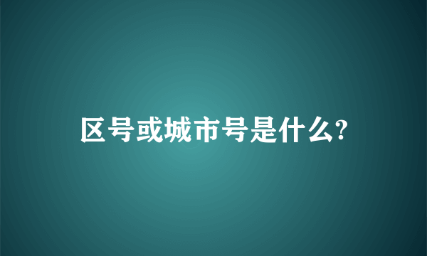 区号或城市号是什么?