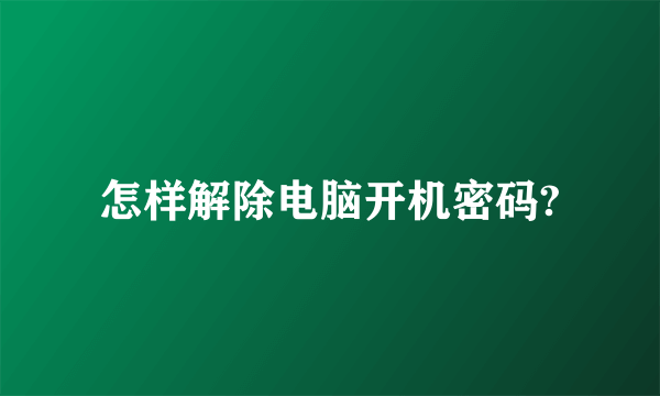 怎样解除电脑开机密码?