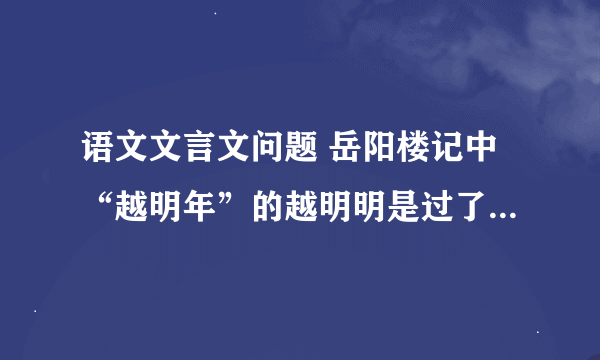 语文文言文问题 岳阳楼记中“越明年”的越明明是过了。可为啥网上都是到了第二年