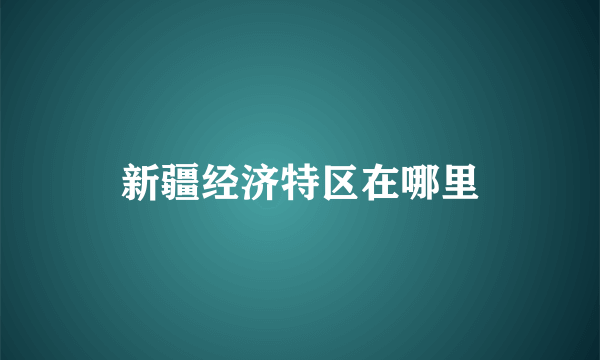 新疆经济特区在哪里