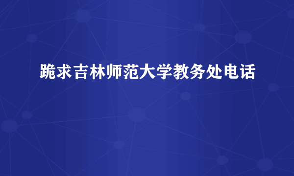 跪求吉林师范大学教务处电话