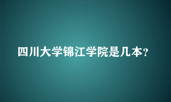 四川大学锦江学院是几本？