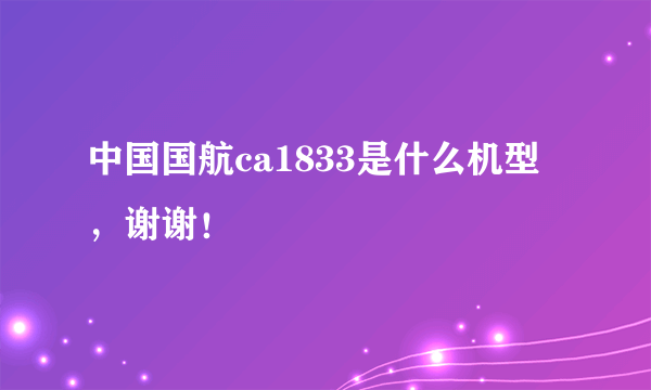 中国国航ca1833是什么机型，谢谢！