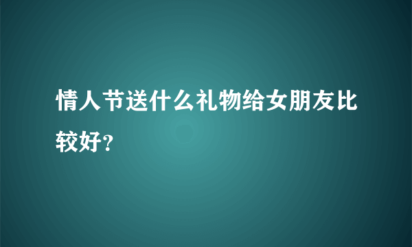 情人节送什么礼物给女朋友比较好？