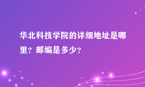 华北科技学院的详细地址是哪里？邮编是多少？