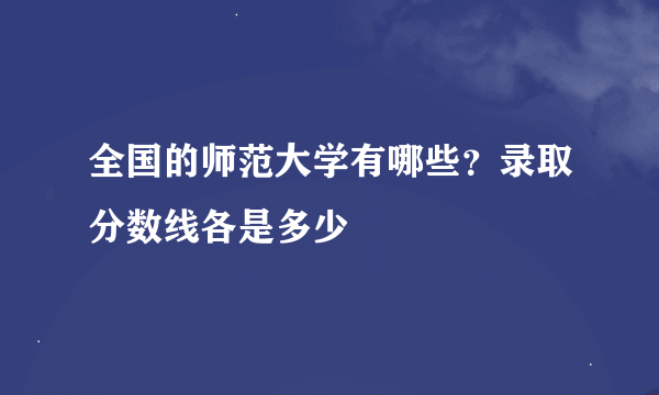 全国的师范大学有哪些？录取分数线各是多少