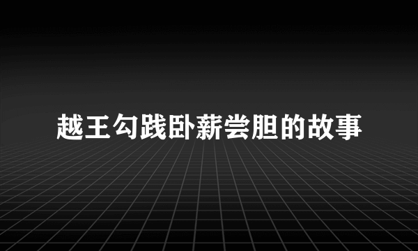 越王勾践卧薪尝胆的故事