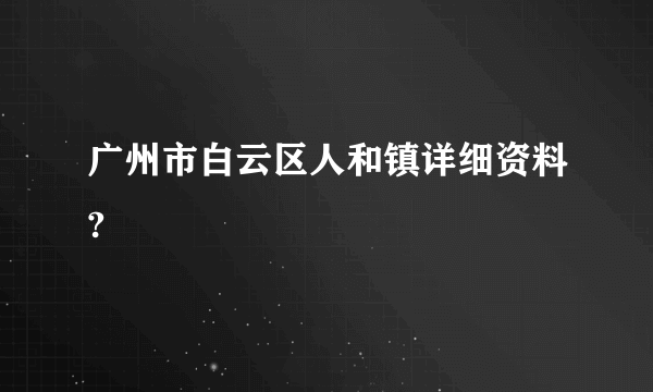 广州市白云区人和镇详细资料?