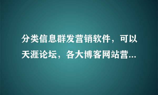 分类信息群发营销软件，可以天涯论坛，各大博客网站营销的软件有吗？