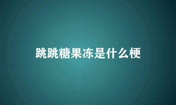 跳跳糖果冻是什么梗