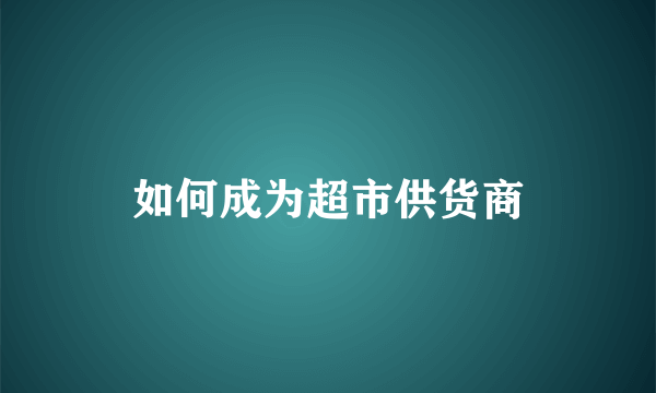 如何成为超市供货商