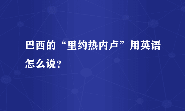 巴西的“里约热内卢”用英语怎么说？