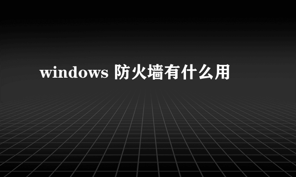 windows 防火墙有什么用