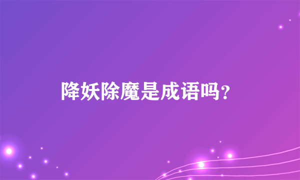 降妖除魔是成语吗？