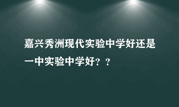 嘉兴秀洲现代实验中学好还是一中实验中学好？？