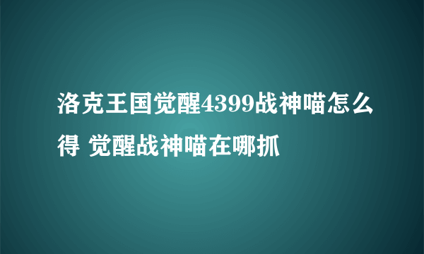 洛克王国觉醒4399战神喵怎么得 觉醒战神喵在哪抓