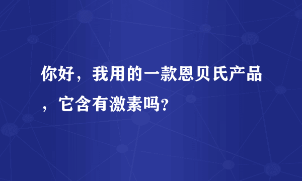 你好，我用的一款恩贝氏产品，它含有激素吗？