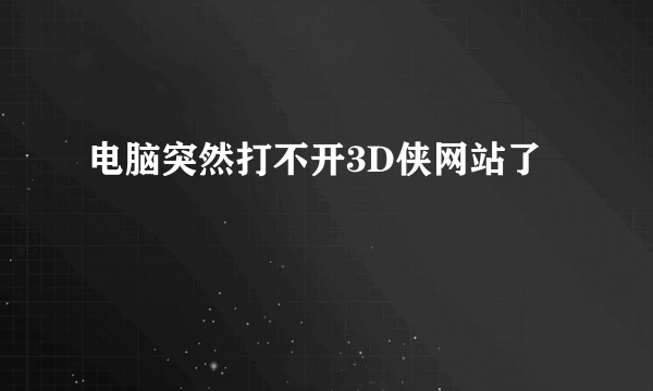 电脑突然打不开3D侠网站了