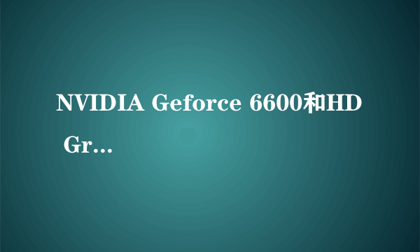 NVIDIA Geforce 6600和HD Graphics哪个好 ？