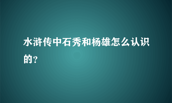 水浒传中石秀和杨雄怎么认识的？