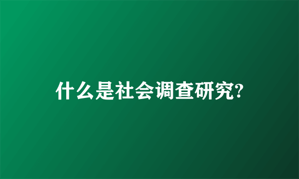 什么是社会调查研究?