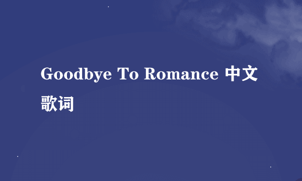 Goodbye To Romance 中文歌词