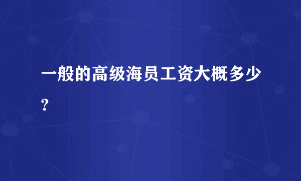 一般的高级海员工资大概多少？