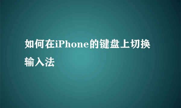 如何在iPhone的键盘上切换输入法