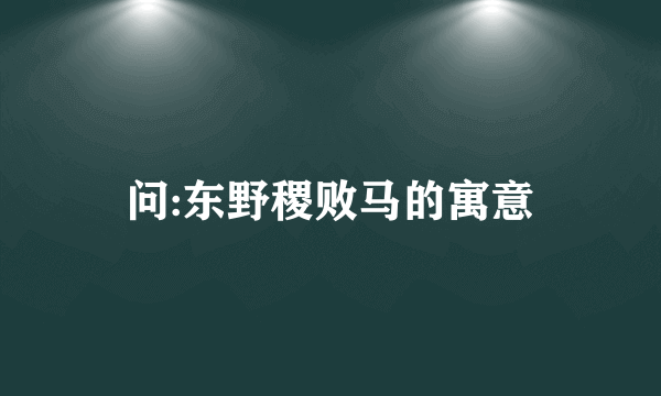 问:东野稷败马的寓意