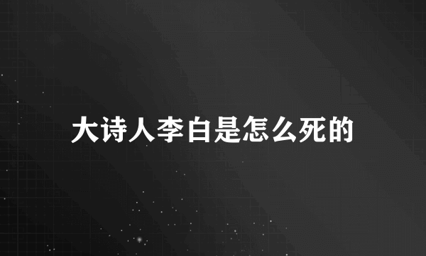 大诗人李白是怎么死的