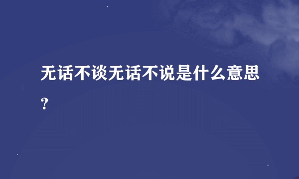 无话不谈无话不说是什么意思？