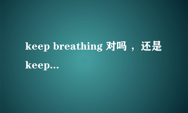 keep breathing 对吗 ，还是keep breath