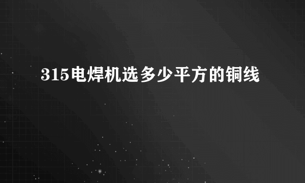 315电焊机选多少平方的铜线