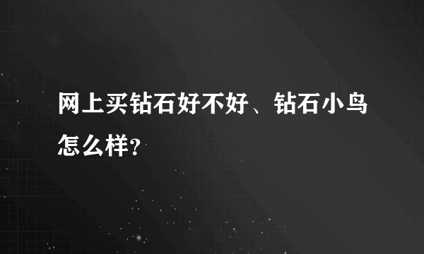 网上买钻石好不好、钻石小鸟怎么样？