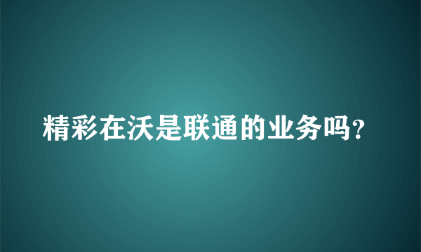 精彩在沃是联通的业务吗？