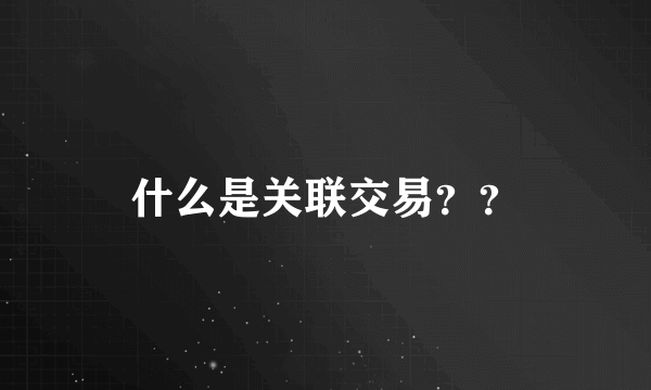 什么是关联交易？？