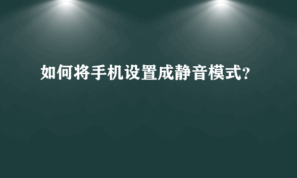 如何将手机设置成静音模式？