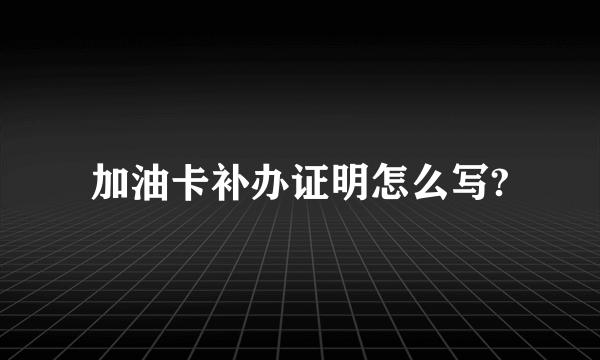 加油卡补办证明怎么写?