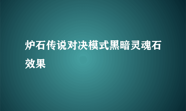 炉石传说对决模式黑暗灵魂石效果