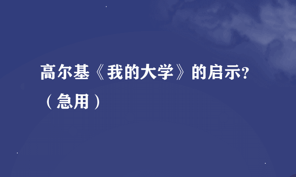 高尔基《我的大学》的启示？（急用）