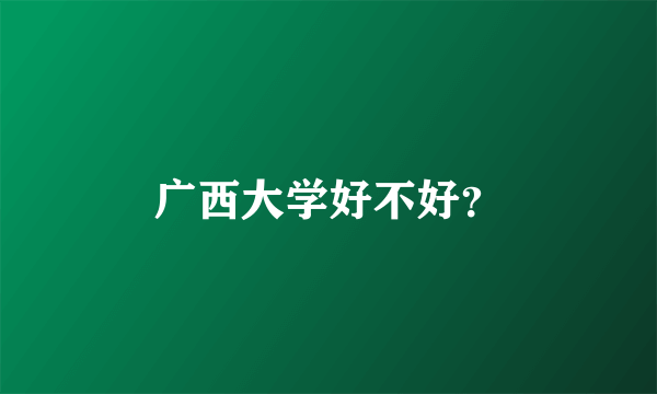 广西大学好不好？