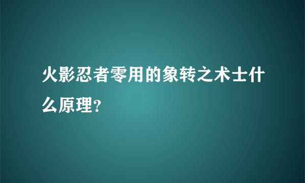 火影忍者零用的象转之术士什么原理？