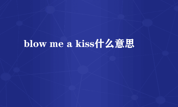 blow me a kiss什么意思