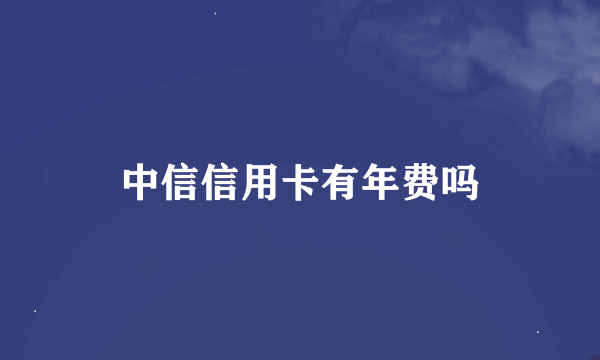 中信信用卡有年费吗