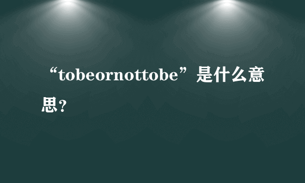 “tobeornottobe”是什么意思？