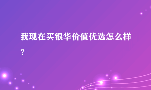 我现在买银华价值优选怎么样？