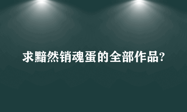 求黯然销魂蛋的全部作品?